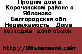 Продам дом в Корочанском районе с Яблоново - Белгородская обл. Недвижимость » Дома, коттеджи, дачи обмен   